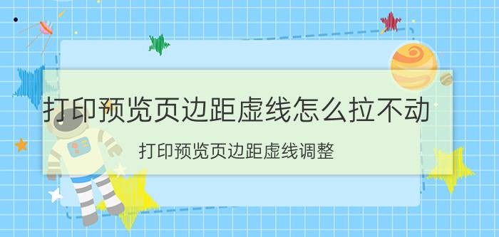 打印预览页边距虚线怎么拉不动 打印预览页边距虚线调整